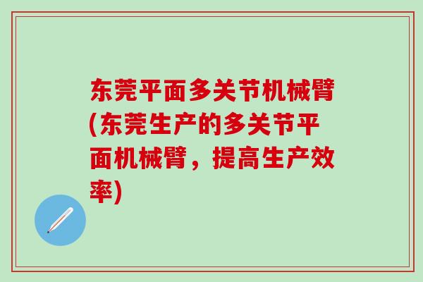 东莞平面多关节机械臂(东莞生产的多关节平面机械臂，提高生产效率)