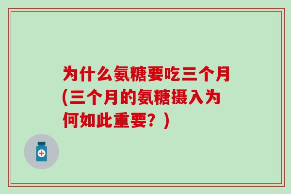 为什么氨糖要吃三个月(三个月的氨糖摄入为何如此重要？)