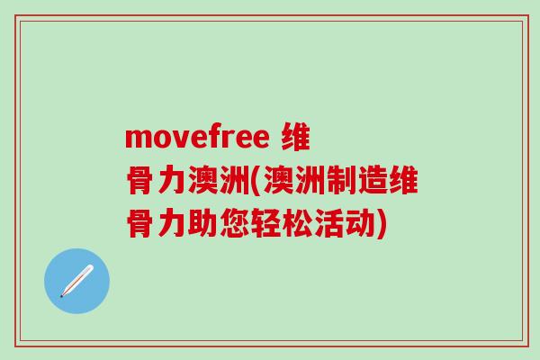 movefree 维骨力澳洲(澳洲制造维骨力助您轻松活动) movefree 维骨力澳洲(澳洲制造维骨力助您轻松活动)