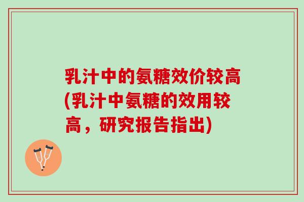 乳汁中的氨糖效价较高(乳汁中氨糖的效用较高，研究报告指出)