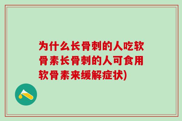 为什么长的人吃软骨素长的人可食用软骨素来缓解症状) 为什么长的人吃软骨素长的人可食用软骨素来缓解症状)