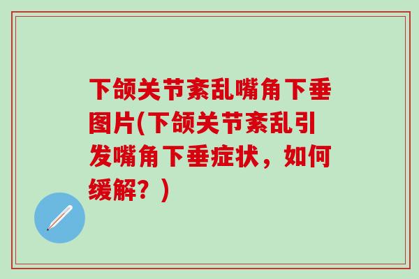 下颌关节紊乱嘴角下垂图片(下颌关节紊乱引发嘴角下垂症状,如何缓解?) 下颌关节紊乱嘴角下垂图片(下颌关节紊乱引发嘴角下垂症状,如何缓解?)
