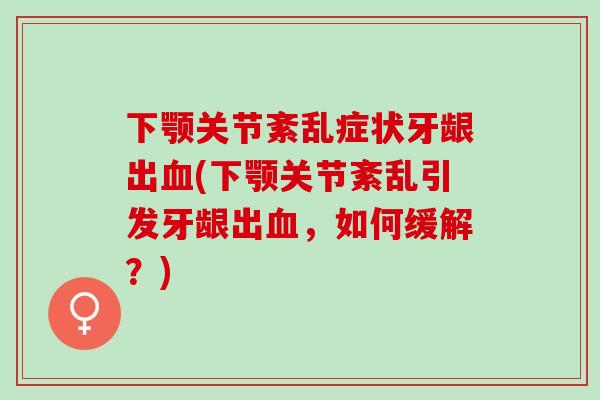 下颚关节紊乱症状牙龈出血(下颚关节紊乱引发牙龈出血，如何缓解？)