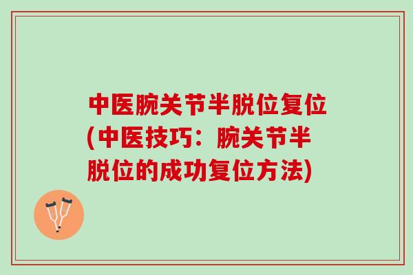 中医腕关节半脱位复位(中医技巧：腕关节半脱位的成功复位方法)