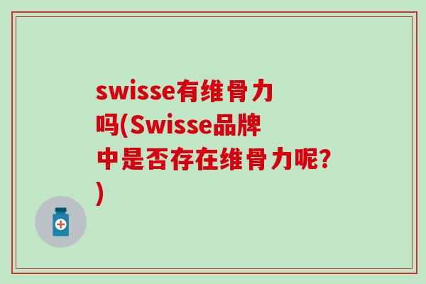 swisse有维骨力吗(Swisse品牌中是否存在维骨力呢？)