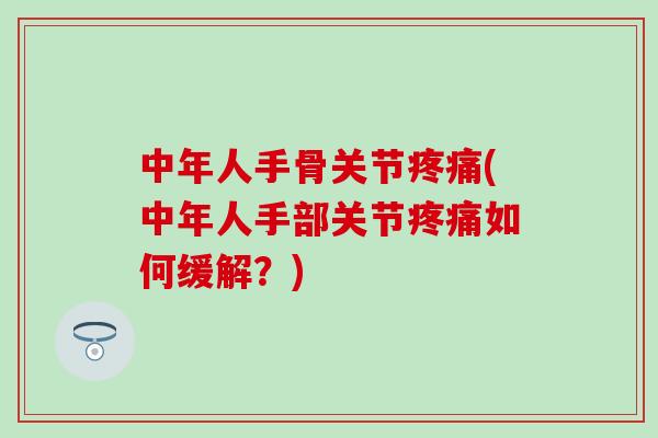 中年人手骨关节疼痛(中年人手部关节疼痛如何缓解？)