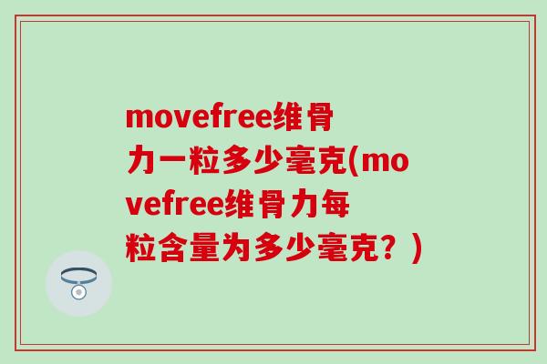 movefree维骨力一粒多少毫克(movefree维骨力每粒含量为多少毫克？)