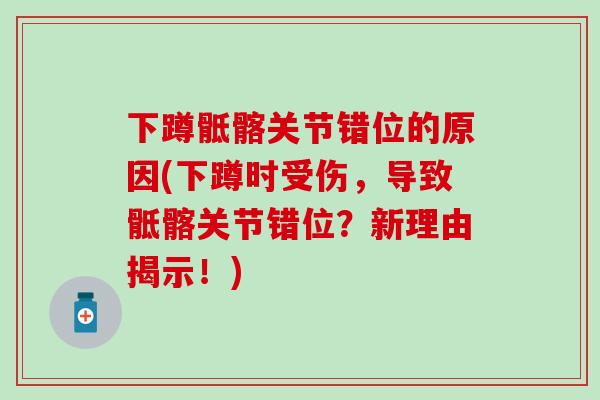 下蹲骶髂关节错位的原因(下蹲时受伤，导致骶髂关节错位？新理由揭示！)