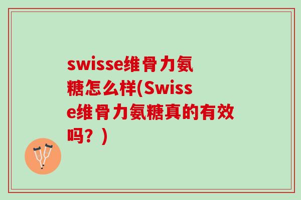 swisse维骨力氨糖怎么样(Swisse维骨力氨糖真的有效吗？)