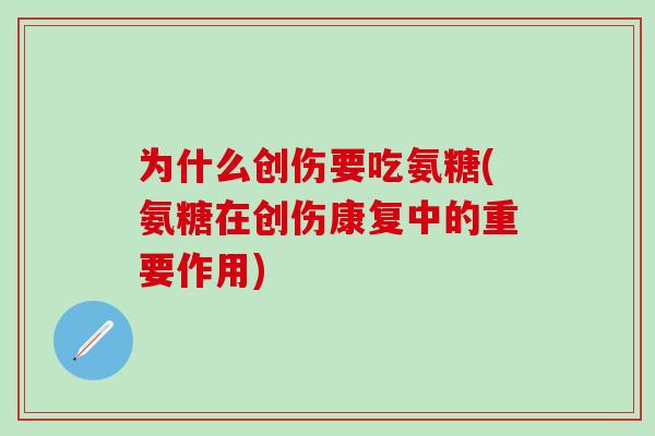为什么创伤要吃氨糖(氨糖在创伤康复中的重要作用)
