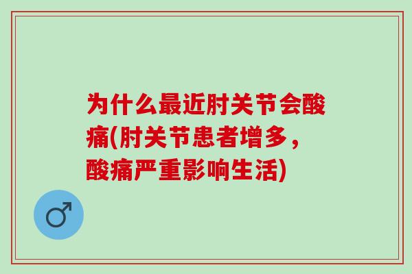 为什么近肘关节会酸痛(肘关节患者增多，酸痛严重影响生活)