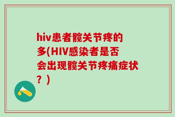 hiv患者髋关节疼的多(HIV感染者是否会出现髋关节疼痛症状？)