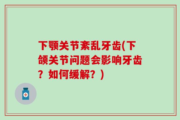 下颚关节紊乱牙齿(下颌关节问题会影响牙齿？如何缓解？)