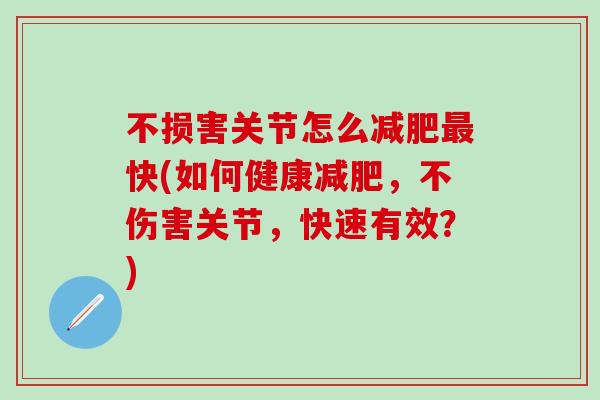 不损害关节怎么减肥最快(如何健康减肥，不伤害关节，快速有效？)