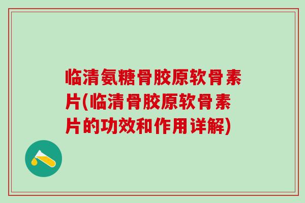 临清氨糖骨胶原软骨素片(临清骨胶原软骨素片的功效和作用详解)