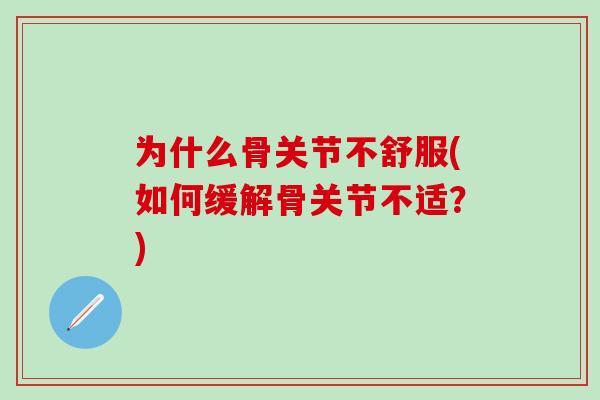 为什么骨关节不舒服(如何缓解骨关节不适？)