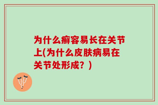 为什么癣容易长在关节上(为什么皮肤病易在关节处形成？)