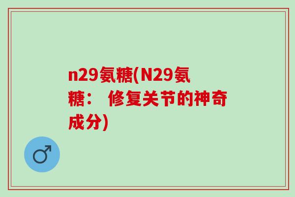 n29氨糖(N29氨糖： 修复关节的神奇成分)