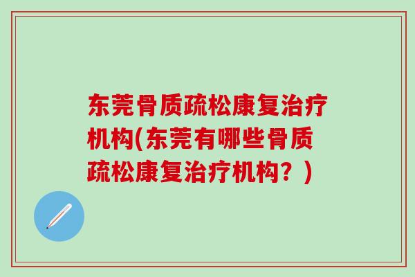 东莞骨质疏松康复治疗机构(东莞有哪些骨质疏松康复治疗机构？)