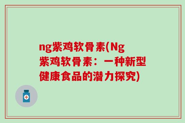 ng紫鸡软骨素(Ng紫鸡软骨素：一种新型健康食品的潜力探究)