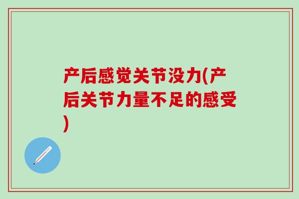 产后感觉关节没力(产后关节力量不足的感受)