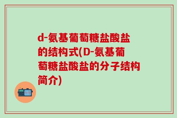 d-氨基葡萄糖盐酸盐的结构式(D-氨基葡萄糖盐酸盐的分子结构简介)