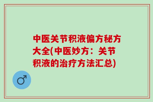 中医关节积液偏方秘方大全(中医妙方：关节积液的治疗方法汇总)