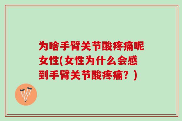 为啥手臂关节酸疼痛呢女性(女性为什么会感到手臂关节酸疼痛？)