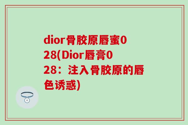 dior骨胶原唇蜜028(Dior唇膏028：注入骨胶原的唇色诱惑)