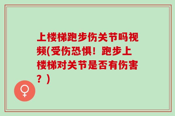 上楼梯跑步伤关节吗视频(受伤恐惧！跑步上楼梯对关节是否有伤害？)