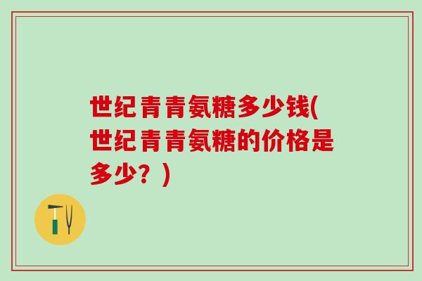 世纪青青氨糖多少钱(世纪青青氨糖的价格是多少？)