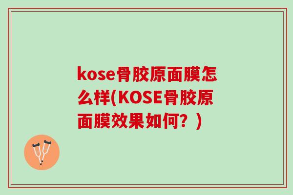 kose骨胶原面膜怎么样(KOSE骨胶原面膜效果如何？)