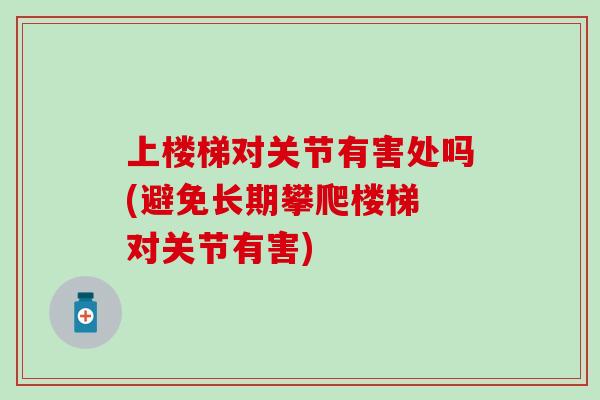 上楼梯对关节有害处吗(避免长期攀爬楼梯 对关节有害)