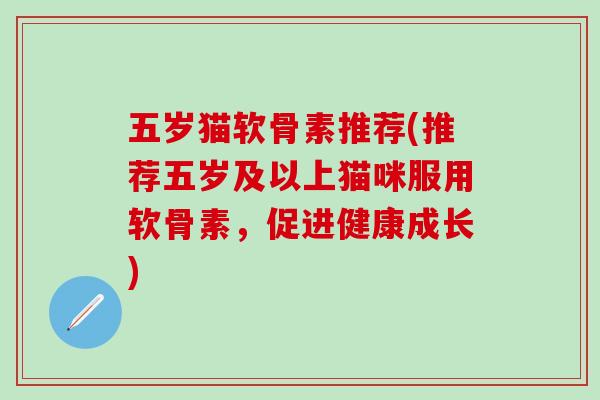 五岁猫软骨素推荐(推荐五岁及以上猫咪服用软骨素，促进健康成长)