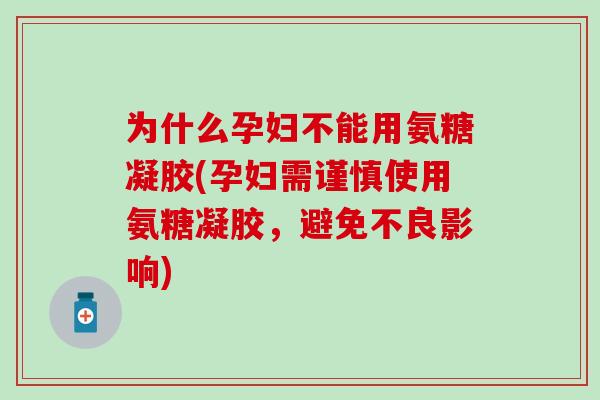 为什么孕妇不能用氨糖凝胶(孕妇需谨慎使用氨糖凝胶，避免不良影响)