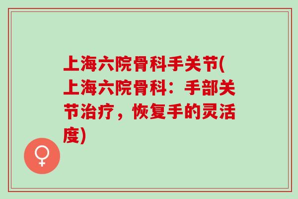 上海六院骨科手关节(上海六院骨科：手部关节治疗，恢复手的灵活度)