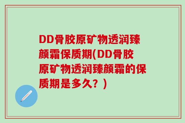 DD骨胶原矿物透润臻颜霜保质期(DD骨胶原矿物透润臻颜霜的保质期是多久？)