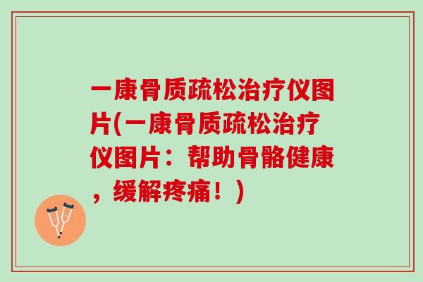 一康骨质疏松治疗仪图片(一康骨质疏松治疗仪图片：帮助骨骼健康，缓解疼痛！)