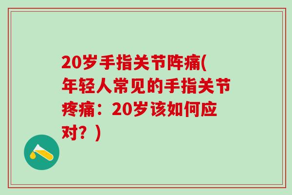 20岁手指关节阵痛(年轻人常见的手指关节疼痛：20岁该如何应对？)