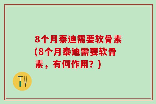 8个月泰迪需要软骨素(8个月泰迪需要软骨素，有何作用？)