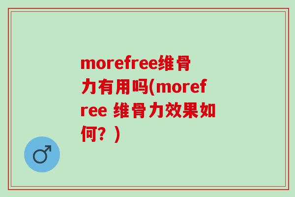 morefree维骨力有用吗(morefree 维骨力效果如何？)