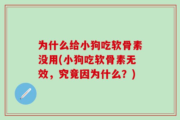 为什么给小狗吃软骨素没用(小狗吃软骨素无效，究竟因为什么？)