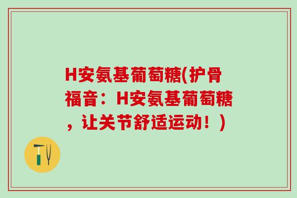 H安氨基葡萄糖(护骨福音：H安氨基葡萄糖，让关节舒适运动！)