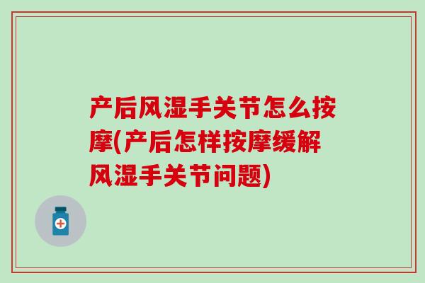 产后风湿手关节怎么按摩(产后怎样按摩缓解风湿手关节问题)
