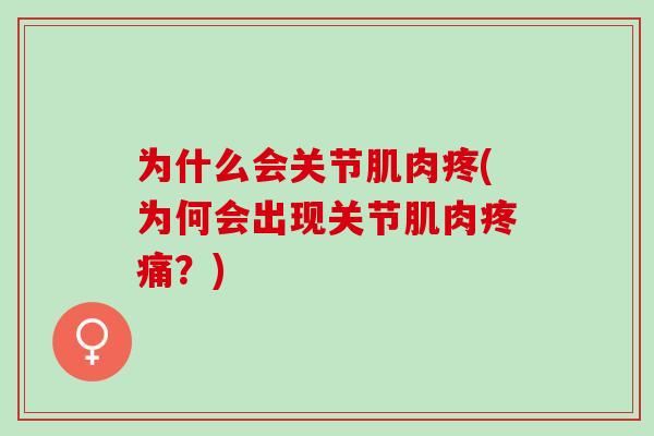 为什么会关节肌肉疼(为何会出现关节肌肉疼痛？)