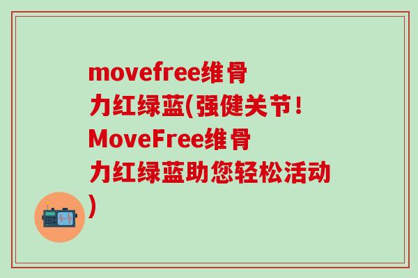 movefree维骨力红绿蓝(强健关节!MoveFree维骨力红绿蓝助您轻松活动) movefree维骨力红绿蓝(强健关节!MoveFree维骨力红绿蓝助您轻松活动)
