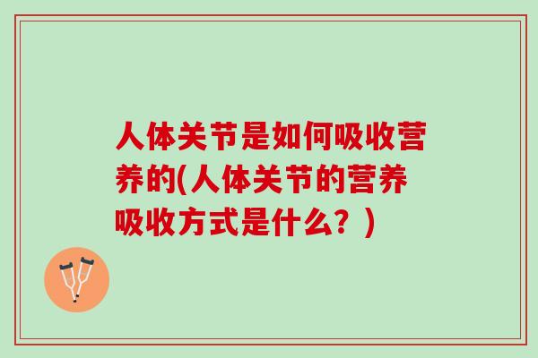 人体关节是如何吸收营养的(人体关节的营养吸收方式是什么？)