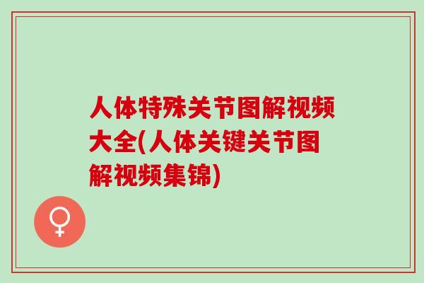 人体特殊关节图解视频大全(人体关键关节图解视频集锦)