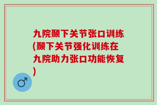 九院颞下关节张口训练(颞下关节强化训练在九院助力张口功能恢复)