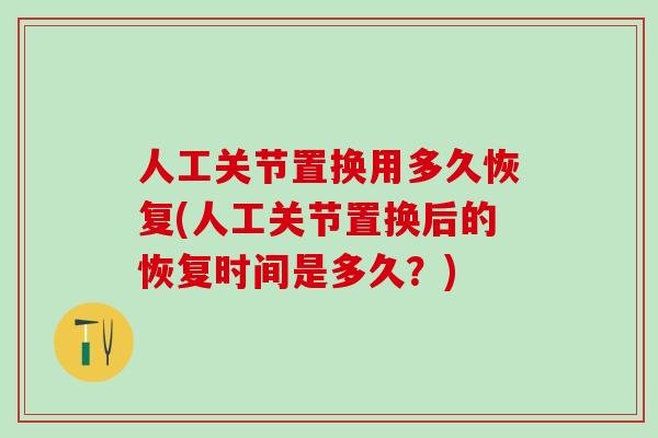 人工关节置换用多久恢复(人工关节置换后的恢复时间是多久？)
